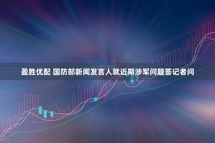 盈胜优配 国防部新闻发言人就近期涉军问题答记者问