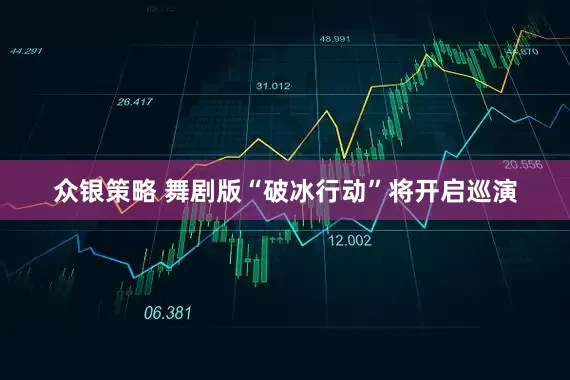 众银策略 舞剧版“破冰行动”将开启巡演