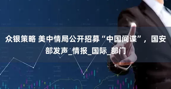 众银策略 美中情局公开招募“中国间谍”，国安部发声_情报_国际_部门