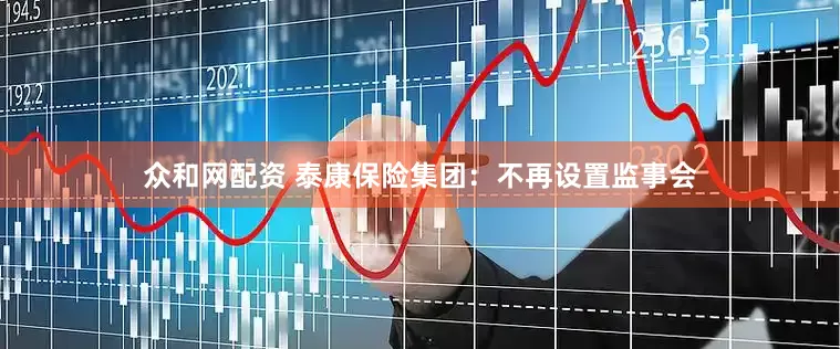 众和网配资 泰康保险集团：不再设置监事会