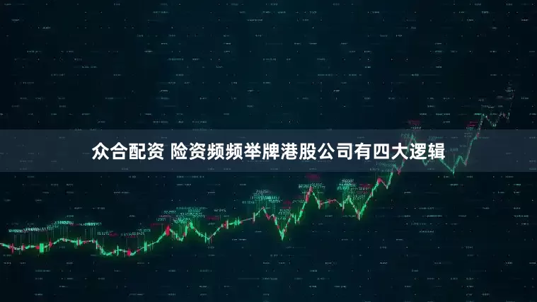 众合配资 险资频频举牌港股公司有四大逻辑