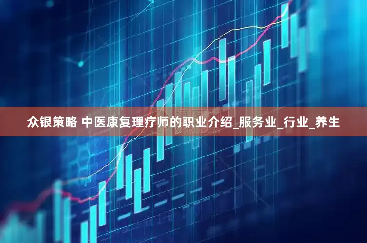 众银策略 中医康复理疗师的职业介绍_服务业_行业_养生