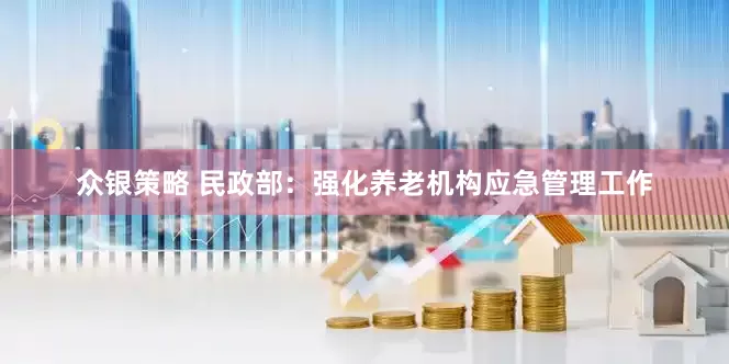 众银策略 民政部：强化养老机构应急管理工作