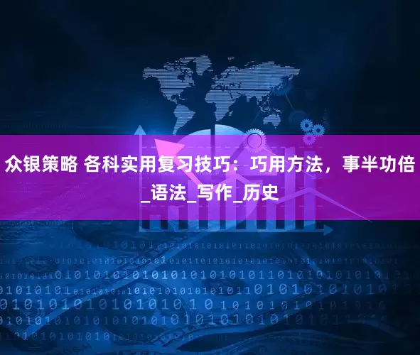 众银策略 各科实用复习技巧：巧用方法，事半功倍_语法_写作_历史
