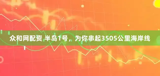 众和网配资 半岛1号，为你串起3505公里海岸线