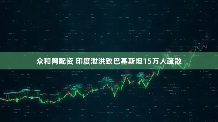 众和网配资 印度泄洪致巴基斯坦15万人疏散