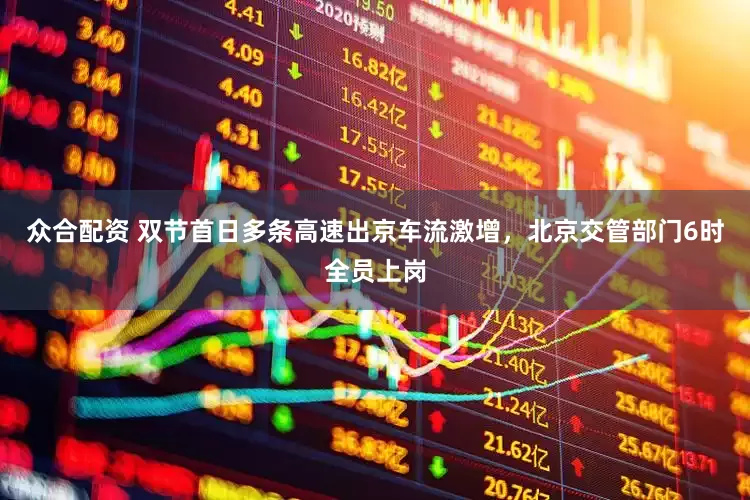 众合配资 双节首日多条高速出京车流激增，北京交管部门6时全员上岗