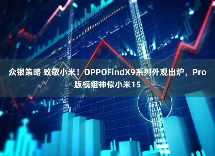 众银策略 致敬小米！OPPOFindX9系列外观出炉，Pro版模组神似小米15