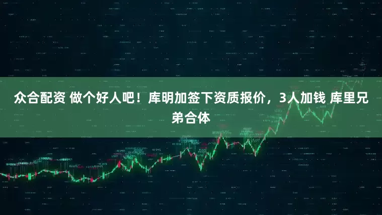 众合配资 做个好人吧!库明加签下资质报价,3人加钱 库里兄弟合体
