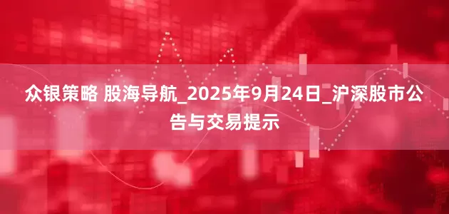 众银策略 股海导航_2025年9月24日_沪深股市公告与交易提示