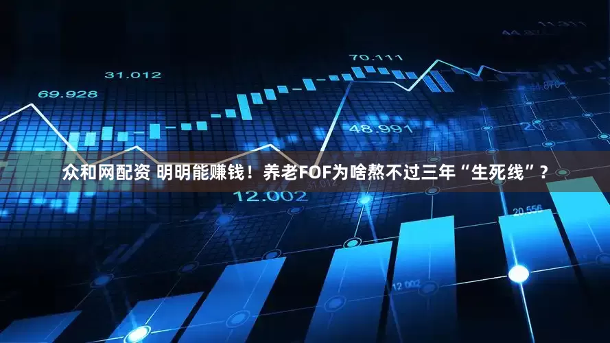 众和网配资 明明能赚钱！养老FOF为啥熬不过三年“生死线”？