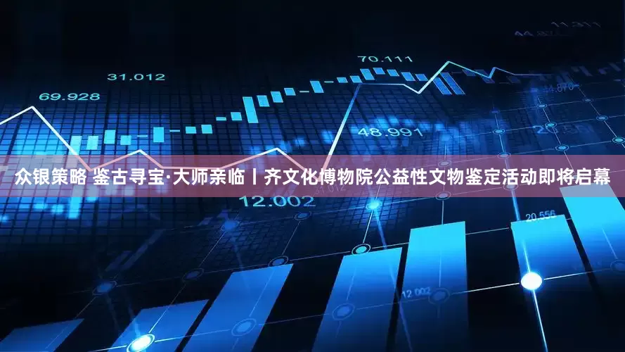众银策略 鉴古寻宝·大师亲临丨齐文化博物院公益性文物鉴定活动即将启幕